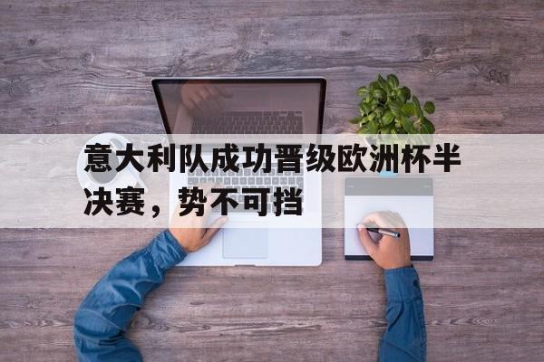 意大利队成功晋级欧洲杯半决赛，势不可挡