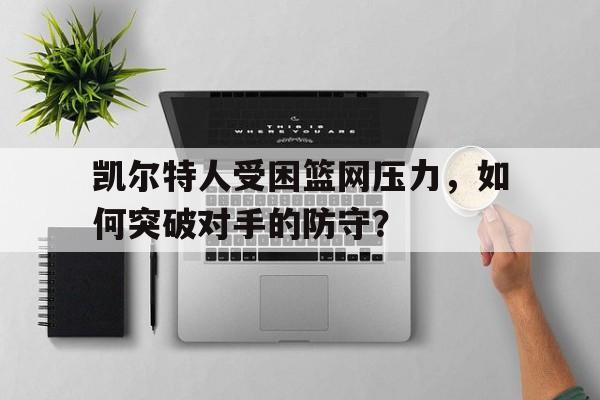 凯尔特人受困篮网压力，如何突破对手的防守？