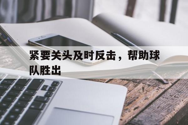 包含紧要关头及时反击，帮助球队胜出的词条