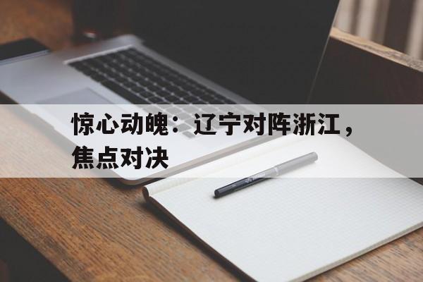 关于惊心动魄：辽宁对阵浙江，焦点对决的信息