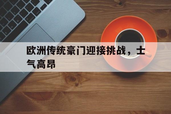 包含欧洲传统豪门迎接挑战，士气高昂的词条